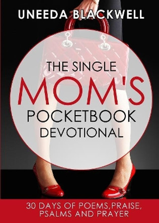 The Single Mom's Pocketbook Devotional: 30 Days of Poems, Praise, Psalms and Prayer by Uneeda D Blackwell 9780692875100