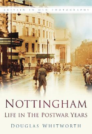 Nottingham: Life in the Postwar Years by Douglas Whitworth