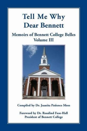 Tell Me Why Dear Bennett: Memoirs of Bennett College Belles, Volume III by Juanita Patience Moss 9780788456947