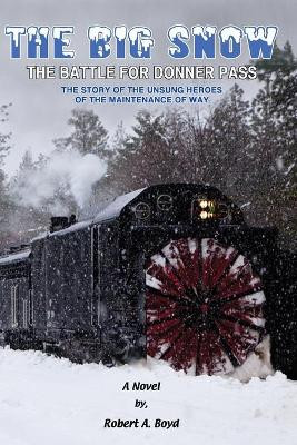 The Big Snow: The Battle For Donner Pass by Robert A Boyd 9780996713726