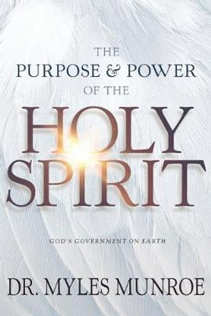 The Purpose and Power of the Holy Spirit: God's Government on Earth by Dr Myles Munroe