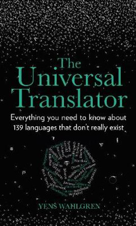 The Universal Translator: Everything you need to know about 139 languages that don't really exist by Yens Wahlgren