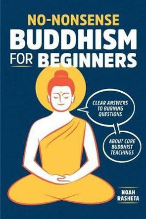 No-Nonsense Buddhism for Beginners: Clear Answers to Burning Questions about Core Buddhist Teachings by Noah Rasheta