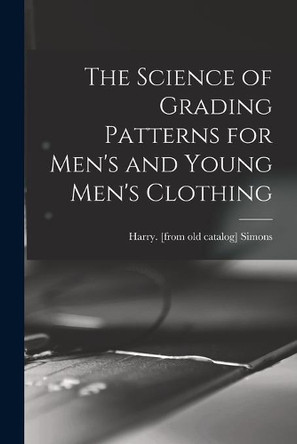 The Science of Grading Patterns for Men's and Young Men's Clothing by Harry Simons 9781013644603