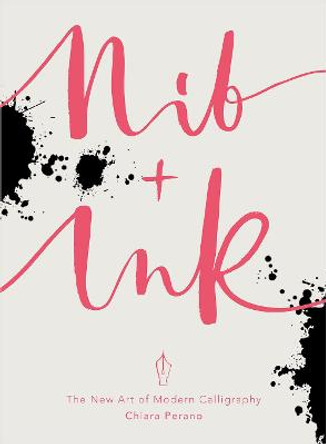 Nib + Ink: The New Art of Modern Calligraphy by Chiara Perano