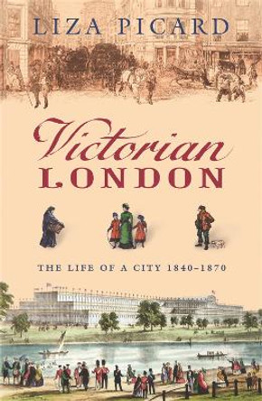 Victorian London: The Life of a City 1840-1870 by Liza Picard