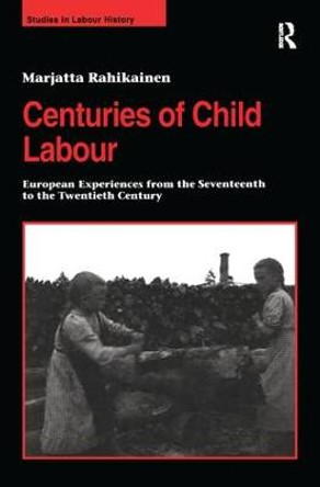 Centuries of Child Labour: European Experiences from the Seventeenth to the Twentieth Century by Marjatta Rahikainen