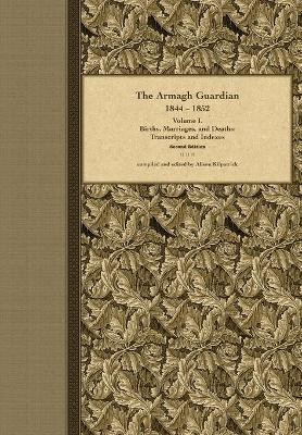 The Armagh Guardian, 1844-1852: Volume I. Births, Marriages, and Deaths by Alison J Kilpatrick 9780986887352
