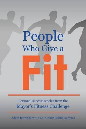 People Who Give a Fit: Personal Success Stories from the Mayor's Fitness Challenge by Adam Barringer 9780997357523