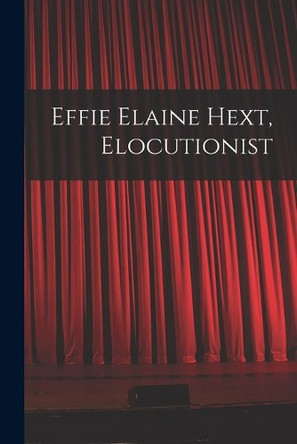 Effie Elaine Hext, Elocutionist [microform] by Anonymous 9781013880995