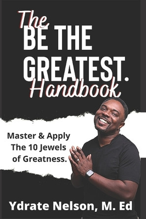 Be the Greatest: Mastering the 10 Jewels of Greatness by Ydrate Nelson M Ed 9780986092961