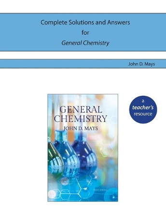 Complete Solutions and Answers for General Chemistry by John D Mays 9780998983332