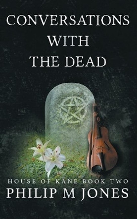 Conversations With The Dead: House of Kane Book Two by Philip M Jones 9780999812839