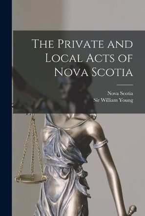 The Private and Local Acts of Nova Scotia by Nova Scotia 9781013865671