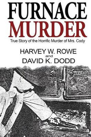 Furnace Murder: True Story of the Horrific Murder of Mrs. Cody by Harvey W Rowe 9780983567035