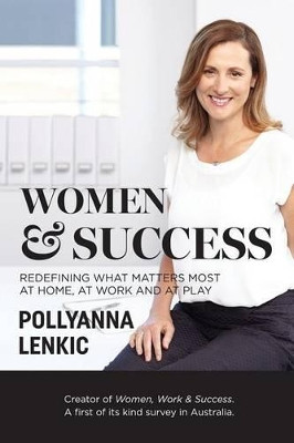 Women & Success: Redefining What Matters Most at Home, at Work and at Play by Pollyanna Lenkic 9780994321404
