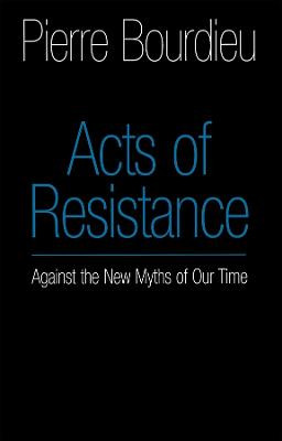 Acts of Resistance: Against the New Myths of Our Time by Pierre Bourdieu