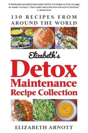 Detox Maintenance Recipe Collection: 130 Recipes from Around the World by Elizabeth Arnott 9780988433724