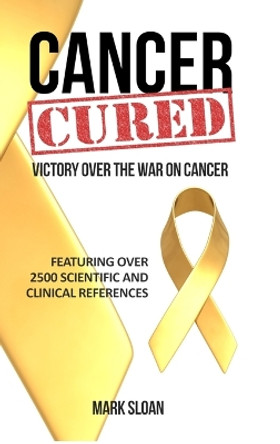 Cancer Cured: Victory Over the War on Cancer by Mark Sloan 9780994741837