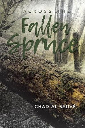 Across The Fallen Spruce by Chad Al Sauve 9780228807285