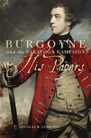 Burgoyne and the Saratoga Campaign: His Papers by Douglas R Cubbison 9780806144610
