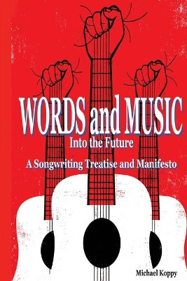 Words and Music Into the Future: A Songwriting Treatise and Manifesto by Michael Koppy 9780996640022