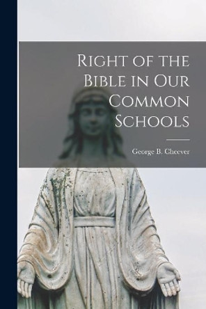 Right of the Bible in Our Common Schools [microform] by George B (George Barrell) Cheever 9781013780837