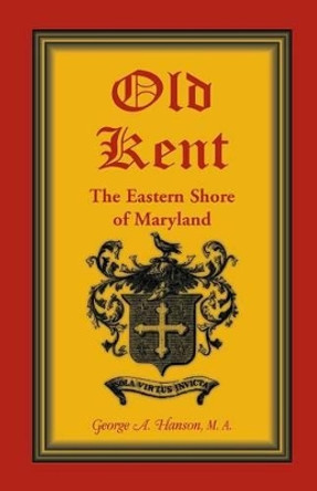 Old Kent: The Eastern Shore of Maryland by George A Hanson 9780788419744