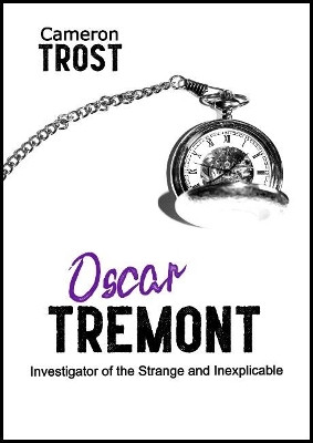 Oscar Tremont, Investigator of the Strange and Inexplicable by Cameron Trost 9780992321154