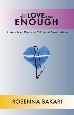 Too Much Love Is Not Enough: A Memoir of Silence of Childhood Sexual Abuse by Rosenna Bakari 9780997169942