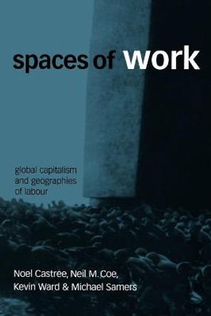 Spaces of Work: Global Capitalism and Geographies of Labour by Noel Castree