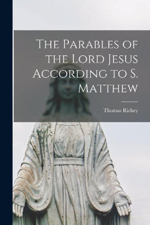 The Parables of the Lord Jesus According to S. Matthew by Thomas D 1905 Richey 9781014331632