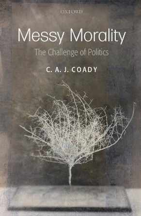 Messy Morality: The Challenge of Politics by Professor C. A. J. Coady 9780199594986