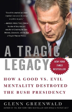 A Tragic Legacy: How a Good vs. Evil Mentality Destroyed the Bush Presidency by Glenn Greenwald 9780307354280