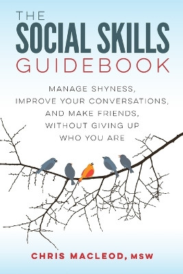 The Social Skills Guidebook: Manage Shyness, Improve Your Conversations, and Make Friends, Without Giving Up Who You Are by Chris MacLeod 9780994980700