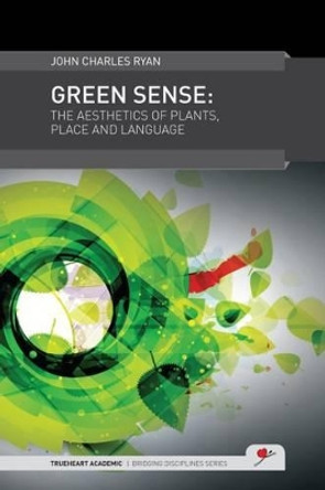 Green Sense: The Aesthetics of Plants, Place, and Language by John Charles Ryan 9780957301702