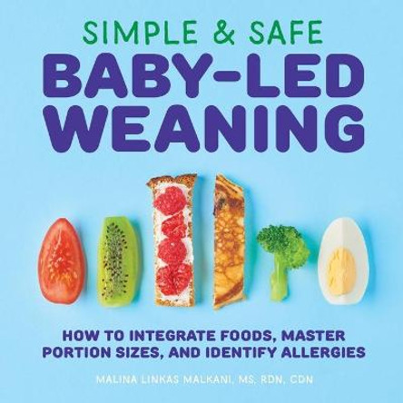 Simple & Safe Baby-Led Weaning: How to Integrate Foods, Master Portion Sizes, and Identify Allergies by Malina Malkani, MS