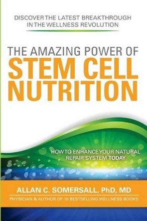 The Amazing Power of STEM CELL NUTRITION: How to Enhance Your Natural Repair System Today by MD Allan C Somersall Phd 9780981020969