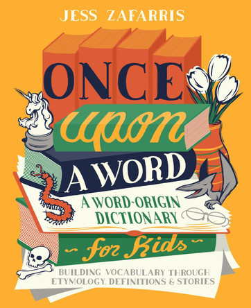 Once Upon a Word: A Word-Origin Dictionary for Kids--Building Vocabulary Through Etymology, Definitions & Stories by Jess Zafarris