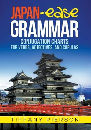 Japan-Ease Grammar: Conjugation Charts for Verbs, Adjectives, and Copulas by Tiffany Ann Pierson 9780986059100