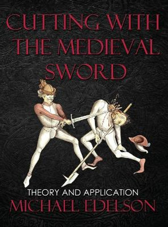 Cutting with the Medieval Sword: Theory and Application by Michael Edelson 9780999290385