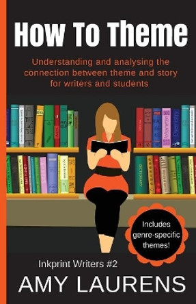 How To Theme: Understanding and Analysing the Connection Between Theme and Story for Writers And Students by Amy Laurens 9780994523891