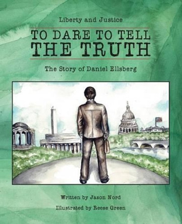 To Dare to Tell the Truth: The Story of Daniel Ellsberg by Jason Nord 9780990526131