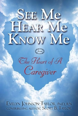 See Me Hear Me Know Me: The Heart of a Caregiver by Evelyn Johnson Taylor 9780990833840