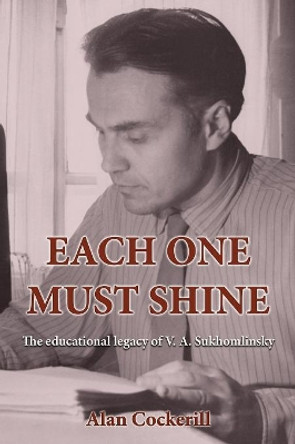 Each One Must Shine: The Educational Legacy of V.A. Sukhomlinsky by Alan Cockerill 9780994562593