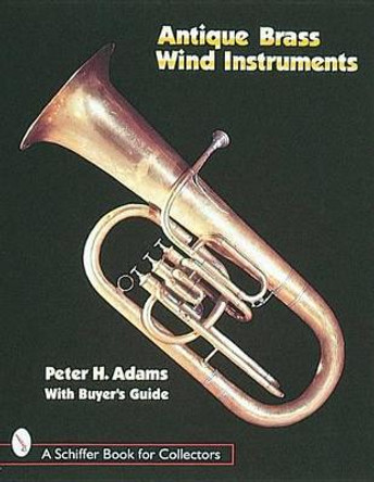 Antique Brass Wind Instruments: Identification and Value Guide by Peter H. Adams