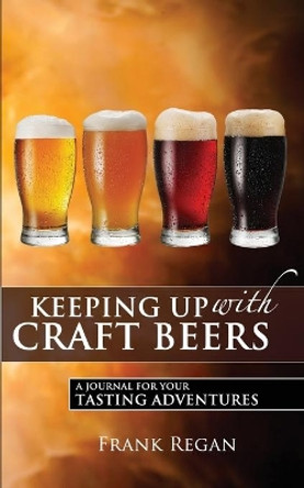 Keeping Up with Craft Beers: A Journal for Your Tasting Adventures by Frank Regan 9780996770101