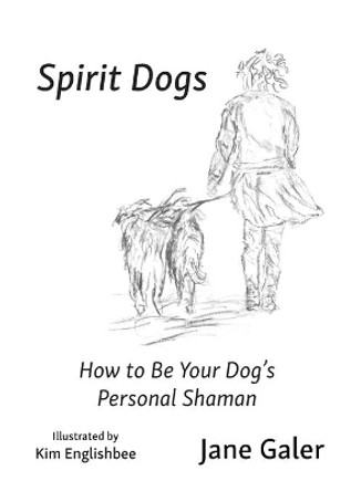 Spirit Dogs: How to Be Your Dog's Personal Shaman by Jane Galer 9780998132303