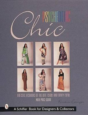 Psychedelic Chic: Artistic Fashions of the Late 1960s & Early 1970s by Roseann Ettinger