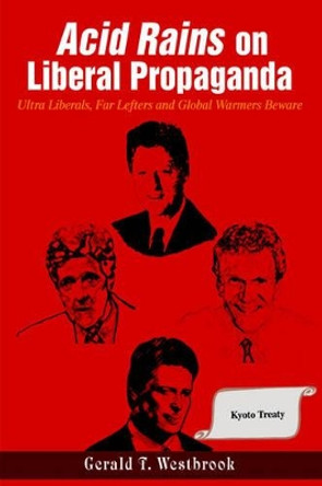 Acid Rains on Liberal Propaganda: Ultra Liberals, Far Lefters and Global Warmers Beware by Gerald T Westbrook 9780595334193